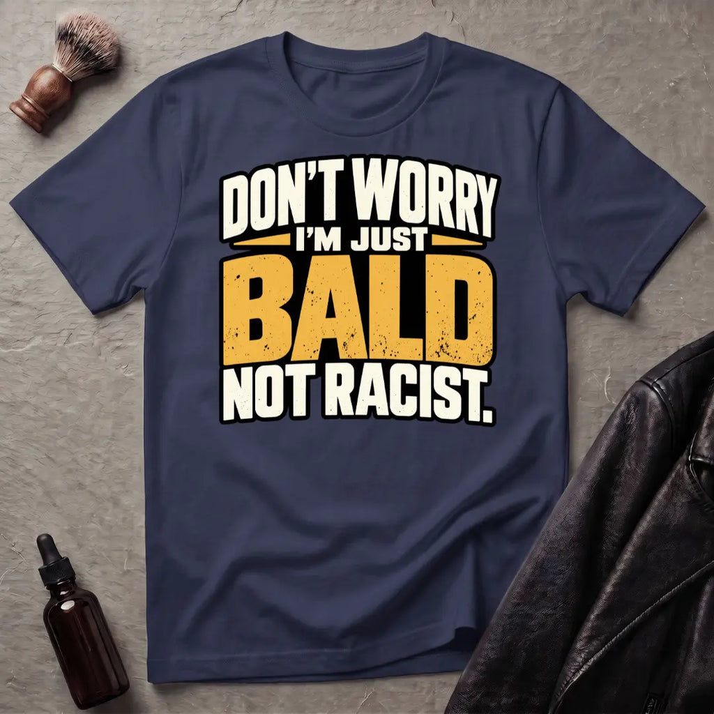 Don't Worry I'm Just Bald Not Racist T-Shirt