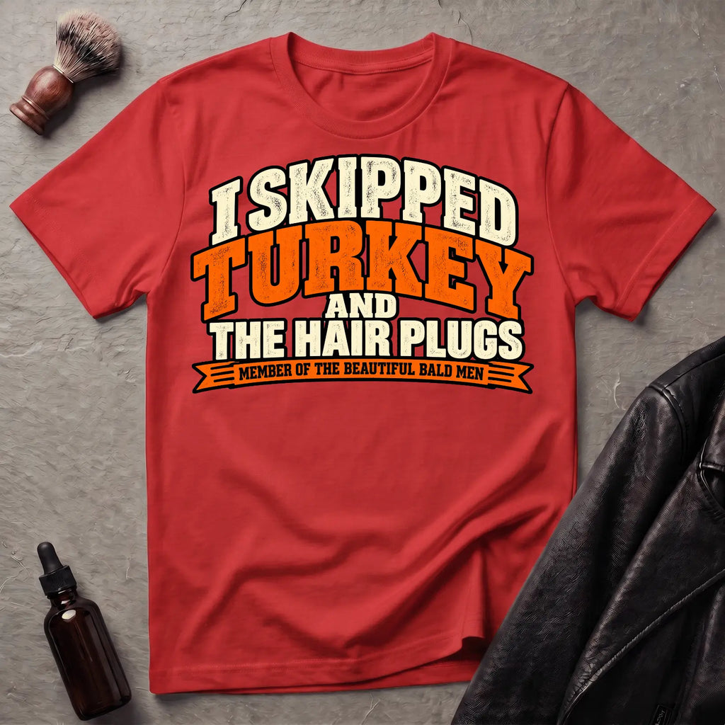 I Skipped Turkey and The Hair Plugs T-Shirt