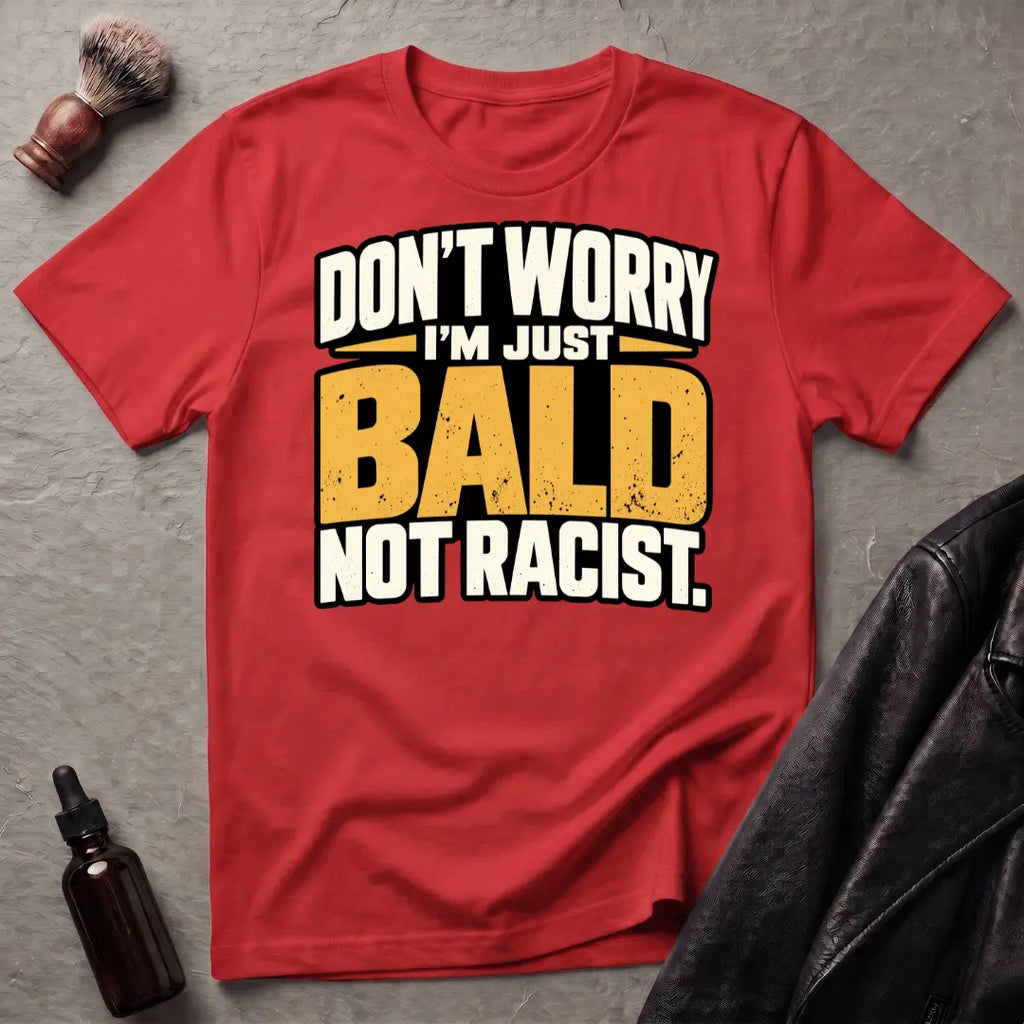 Don't Worry I'm Just Bald Not Racist T-Shirt