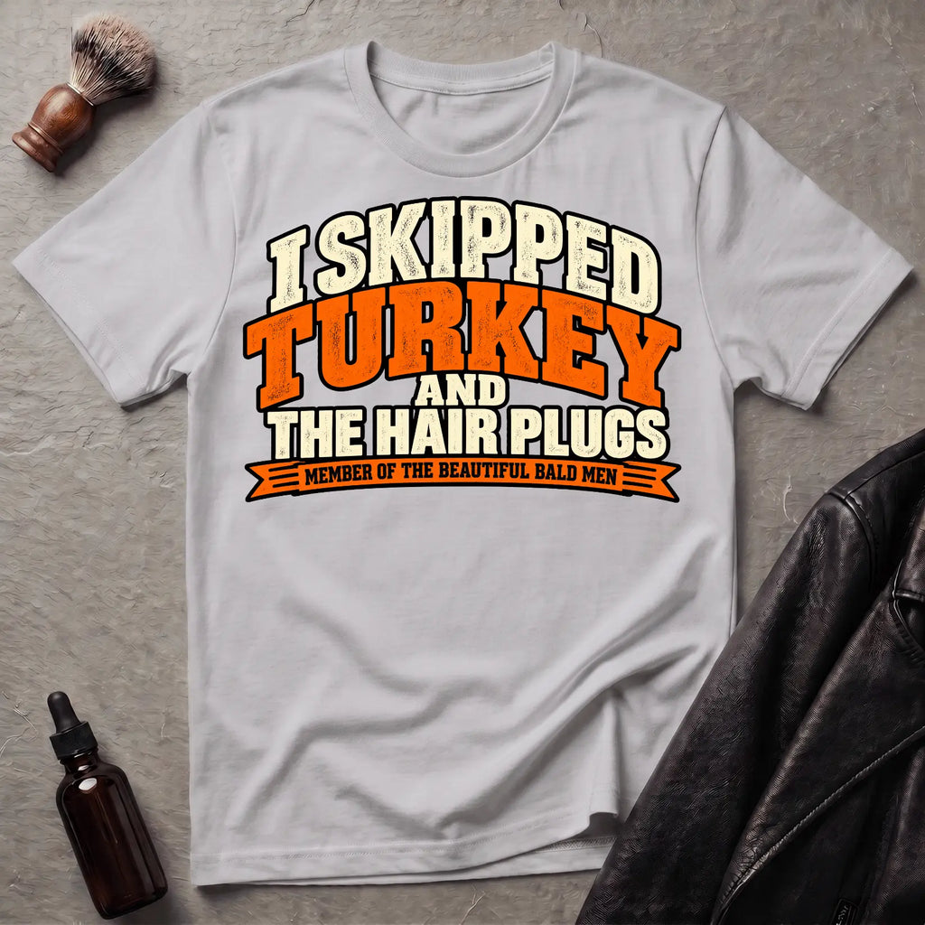 I Skipped Turkey and The Hair Plugs T-Shirt