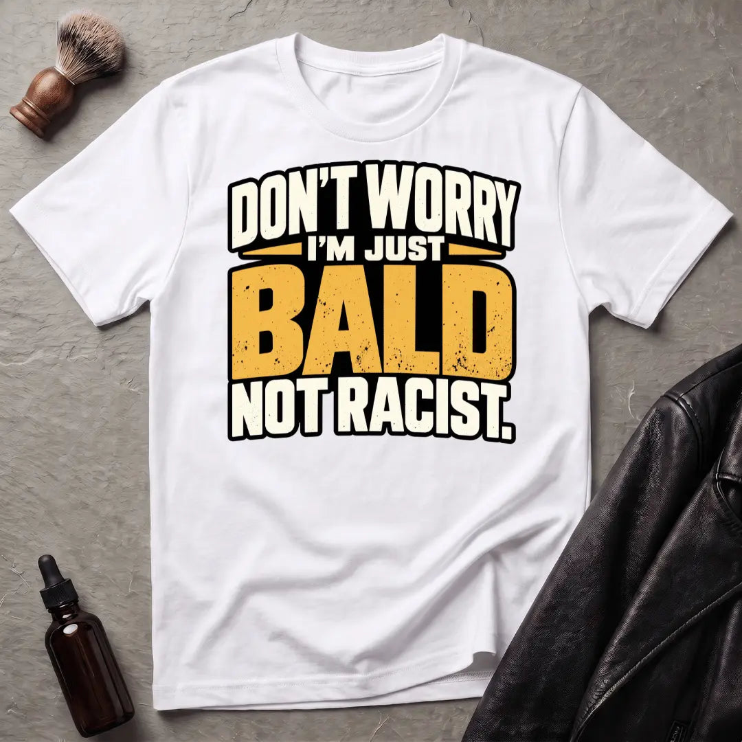 Don't Worry I'm Just Bald Not Racist T-Shirt