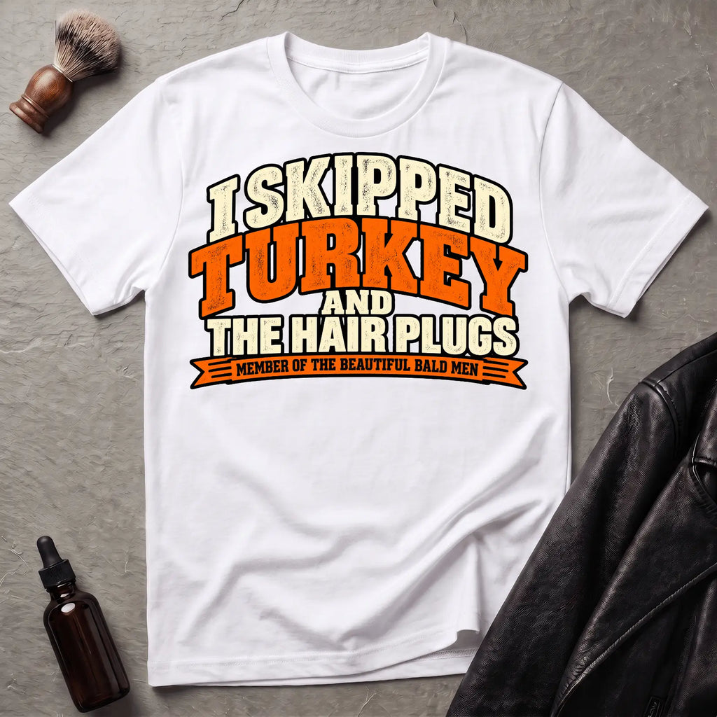 I Skipped Turkey and The Hair Plugs T-Shirt